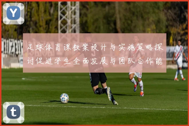 足球体育课教案设计与实施策略探讨促进学生全面发展与团队合作能力提升