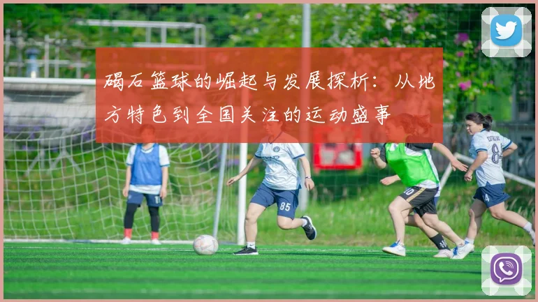 碣石篮球的崛起与发展探析：从地方特色到全国关注的运动盛事