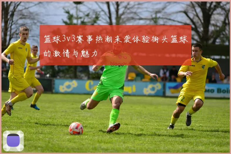 篮球3v3赛事热潮来袭体验街头篮球的激情与魅力