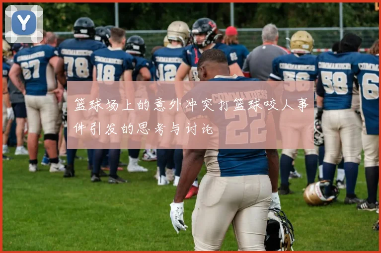 篮球场上的意外冲突打篮球咬人事件引发的思考与讨论