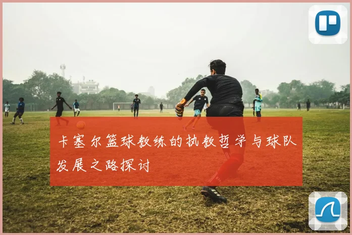 卡塞尔篮球教练的执教哲学与球队发展之路探讨