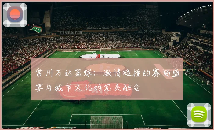 常州万达篮球：激情碰撞的赛场盛宴与城市文化的完美融合