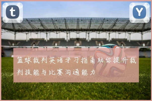 篮球裁判英语学习指南助你提升裁判技能与比赛沟通能力