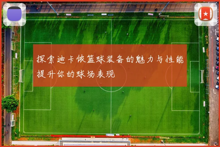 探索迪卡侬篮球装备的魅力与性能提升你的球场表现